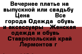 Вечернее платье на выпускной или свадьбу › Цена ­ 10 000 - Все города Одежда, обувь и аксессуары » Женская одежда и обувь   . Ставропольский край,Лермонтов г.